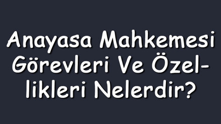 Anayasa Mahkemesi görevleri ve özellikleri nelerdir Anayasa Mahkemesi görevleri ve özellikleri nelerdir