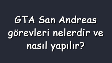 GTA San Andreas görevleri nelerdir ve nasıl yapılır GTA San Andreas görevleri nasıl hızlı bitirilir