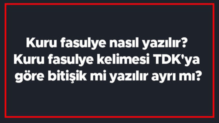 Kuru fasulye nasıl yazılır Kuru fasulye kelimesi TDKya göre bitişik mi yazılır ayrı mı
