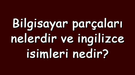 Bilgisayar parçaları nelerdir ve ingilizce isimleri nedir Temel bilgisayar bileşenleri ve özellikleri