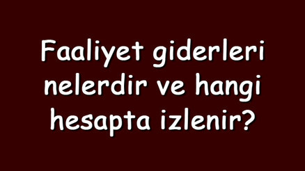 Faaliyet giderleri nelerdir ve hangi hesapta izlenir Faaliyet giderleri nasıl bulunur Faaliyet giderleri nelerdir ve hangi hesapta izlenir Faaliyet giderleri nasıl bulunur