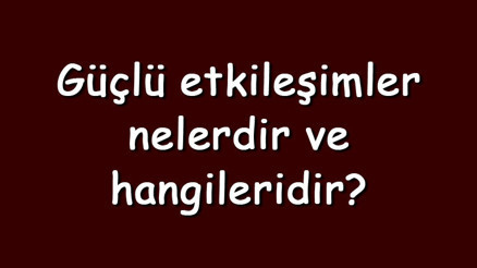 Güçlü etkileşimler nelerdir ve hangileridir Güçlü etkileşimler sıralaması Güçlü etkileşimler nelerdir ve hangileridir Güçlü etkileşimler sıralaması