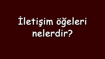 İletişim öğeleri nelerdir Kısaca iletişim öğelerinin sıralaması ve özellikleri İletişim öğeleri nelerdir Kısaca iletişim öğelerinin sıralaması ve özellikleri