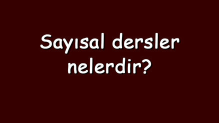 Sayısal dersler nelerdir Sayısal bölümlerde olan dersler ve isimleri
