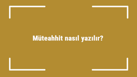 Müteahhit nasıl yazılır Müteahhit kelimesinin TDKya göre doğru yazılışı..