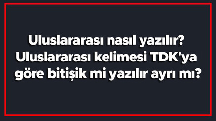 Uluslararası nasıl yazılır Uluslararası kelimesi TDKya göre bitişik mi yazılır ayrı mı