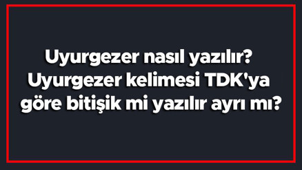 Uyurgezer nasıl yazılır Uyurgezer kelimesi TDKya göre bitişik mi yazılır ayrı mı Uyurgezer nasıl yazılır Uyurgezer kelimesi TDKya göre bitişik mi yazılır ayrı mı