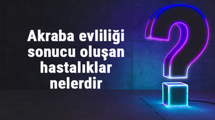 Akraba evliliği sonucu oluşan hastalıklar ve genetik sorunlar nelerdir