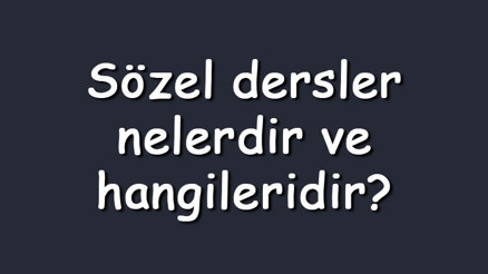 Sözel dersler nelerdir ve hangileridir Sözel bölümlerde yer alan dersler