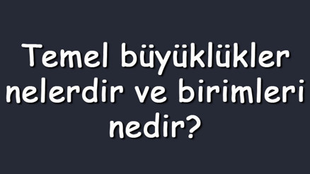 Temel büyüklükler nelerdir ve birimleri nedir Temel büyüklükler vektörel ya da skaler midir ve ölçüm aletleri neler