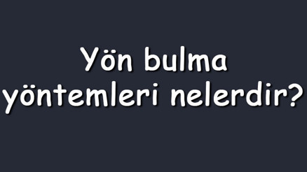 Yön bulma yöntemleri nelerdir Maddeler halinde doğal yön bulmaya yarayan yöntemler