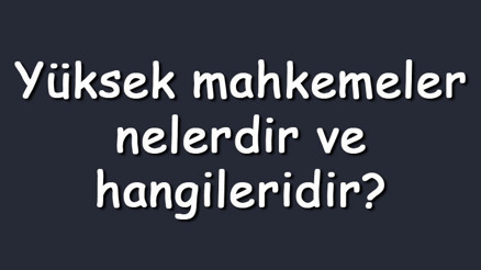 Yüksek mahkemeler nelerdir ve hangileridir Yüksek mahkemelerin başkanları, özellikleri ve görevleri Yüksek mahkemeler nelerdir ve hangileridir Yüksek mahkemelerin başkanları, özellikleri ve görevleri