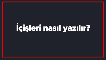 İçişleri nasıl yazılır İçişleri kelimesi TDKya göre bitişik mi yazılır ayrı mı