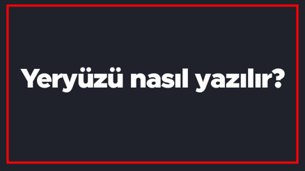 Yeryüzü nasıl yazılır Yeryüzü kelimesi TDKya göre bitişik mi yazılır ayrı mı
