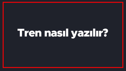 Tren nasıl yazılır Tren kelimesinin TDKya göre doğru yazılışı..