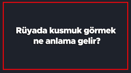 Rüyada kusmuk görmek ne anlama gelir