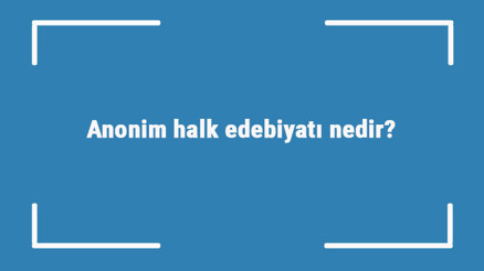 Anonim halk edebiyatı nedir Nazım biçimleri ve özellikleri nelerdir