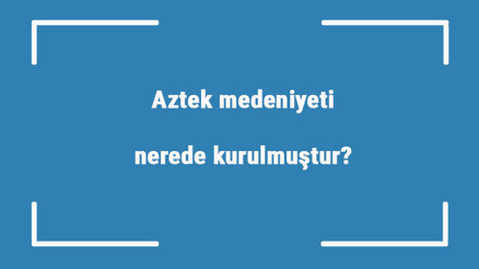 Aztek medeniyeti nerede kurulmuştur Özellikleri nelerdir Aztek uygarlığı ne zaman yıkılmıştır