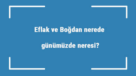 Eflak ve Boğdan nerede, günümüzde neresi Hangi savaşla Osmanlıya geçti