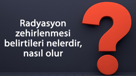 Radyasyon zehirlenmesi belirtileri nelerdir, nasıl olur Yoğun radyasyona etkilenmesine ne iyi gelir