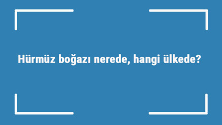 Hürmüz boğazı nerede, hangi ülkede Hürmüz boğazının stratejik önemi nedir