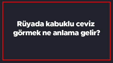 Rüyada kabuklu ceviz görmek ne anlama gelir Rüyada kabuklu ceviz toplamak ve satmak tabiri