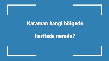 Karaman hangi bölgede, haritada nerede Karaman ilçeleri, haritası, nüfusu ve iklimi