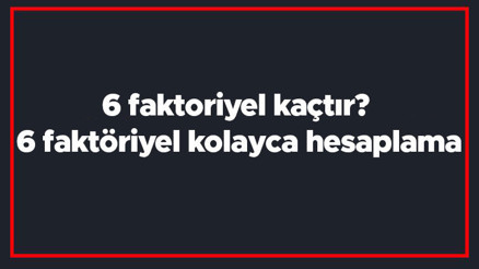 6 faktoriyel kaçtır 6 faktöriyel kolayca hesaplama