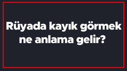 Rüyada kayık görmek ne anlama gelir Rüyada binmek, kullanmak ve yapmak tabiri