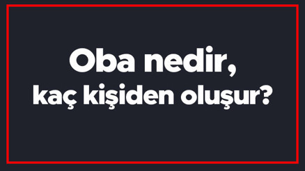 Oba nedir, kaç kişiden oluşur Oba kelimesinin TDK sözlük anlamı