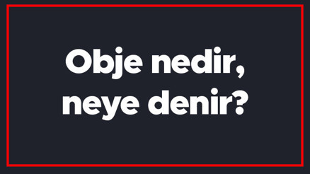 Obje nedir, neye denir Obje kelimesinin TDK sözlük anlamı
