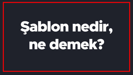 Şablon nedir, ne demek Şablon kelimesi TDK sözlükte ne anlama gelir