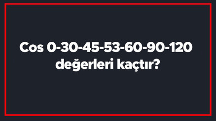 Cos 0-30-45-53-60-90-120 değerleri kaçtır Cos 0-30-45-53-60-90-120 değerleri kaçtır