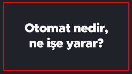 Otomat nedir, ne işe yarar Otomatlar nasıl çalışır
