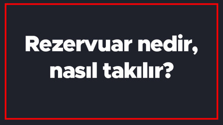 Rezervuar nedir, nasıl takılır Rezervuar neden su kaçırır, neden su almaz