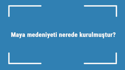 Maya medeniyeti nerede kurulmuştur Özellikleri nelerdir Maya uygarlığı nasıl yok oldu