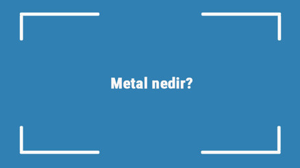 Metal nedir Metal, yarı metal ve ametallerin özellikleri nelerdir