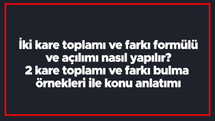 İki kare toplamı ve farkı formülü ve açılımı nasıl yapılır 2 kare toplamı ve farkı bulma örnekleri ile konu anlatımı