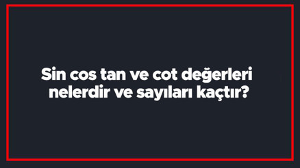 Sin cos tan ve cot değerleri nelerdir ve sayıları kaçtır