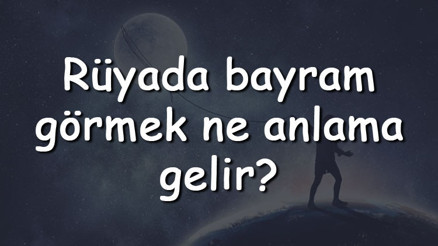Rüyada bayram görmek ne anlama gelir Rüyada bayram olduğunu görmenin tabiri Rüyada bayram görmek ne anlama gelir Rüyada bayram olduğunu görmenin tabiri