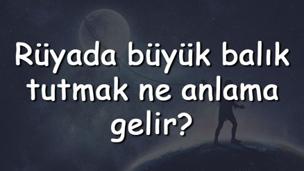 Rüyada büyük balık tutmak ne anlama gelir Rüyada elle derede, nehirde ve bulanık suda büyük balık yakalamak tabiri