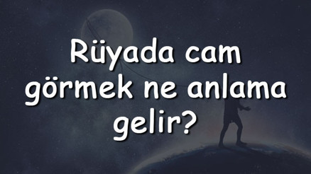 Rüyada cam görmek ne anlama gelir Rüyada cam silmek, kırmak ve yemek tabiri