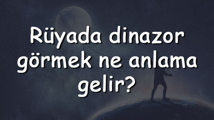 Rüyada dinazor görmek ne anlama gelir Rüyada dinazor beslemek ve sevmek tabiri