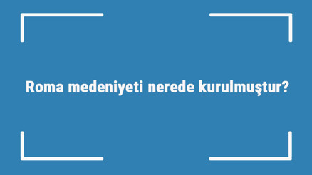 Roma medeniyeti nerede kurulmuştur Özellikleri nelerdir Roma uygarlığı tarihi ve önemli eserleri