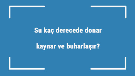 Su kaç derecede donar, kaynar ve buharlaşır Buz kaç derecede erimeye başlar