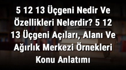 5 12 13 Üçgeni Nedir Ve Özellikleri Nelerdir 5 12 13 Üçgeni Açıları, Alanı Ve Ağırlık Merkezi Örnekleri Konu Anlatımı