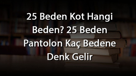 25 Beden Kot Hangi Beden 25 Beden Pantolon Kaç Bedene Denk Gelir