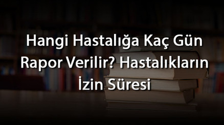 Hangi Hastalığa Kaç Gün Rapor Verilir Hastalıkların İzin Süresi