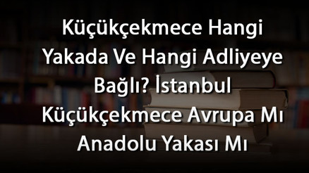 Küçükçekmece Hangi Yakada Ve Hangi Adliyeye Bağlı İstanbul Küçükçekmece Avrupa Mı Anadolu Yakası Mı