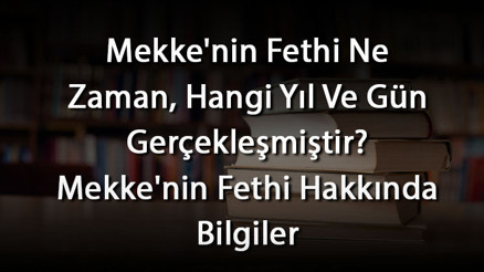 Mekkenin Fethi Ne Zaman, Hangi Yıl Ve Gün Gerçekleşmiştir Mekkenin Fethi Hakkında Bilgiler Mekkenin Fethi Ne Zaman, Hangi Yıl Ve Gün Gerçekleşmiştir Mekkenin Fethi Hakkında Bilgiler